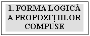 Text Box: 1. FORMA LOGICĂ A PROPOZIŢIILOR COMPUSE

