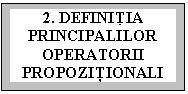 Text Box: 2. DEFINIŢIA PRINCIPALILOR OPERATORII PROPOZIŢIONALI 

