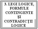 Text Box: 3. LEGI LOGICE,
FORMULE CONTINGENTE sI
CONTRADICŢII LOGICE

