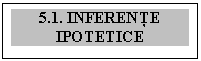 Text Box: 5.1. INFERENŢE IPOTETICE

