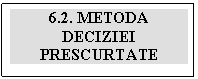 Text Box: 6.2. METODA DECIZIEI PRESCURTATE

