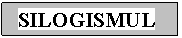 Text Box: SILOGISMUL 

