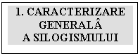 Text Box: 1. CARACTERIZARE GENERAL
A SILOGISMULUI

