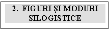 Text Box: 2.  FIGURI sI MODURI SILOGISTICE

