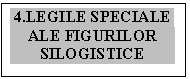 Text Box: 4.LEGILE SPECIALE
ALE FIGURILOR SILOGISTICE

