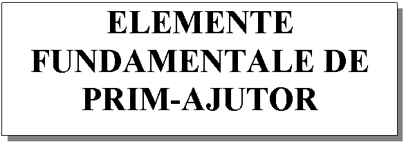 Text Box: ELEMENTE FUNDAMENTALE DE PRIM-AJUTOR


