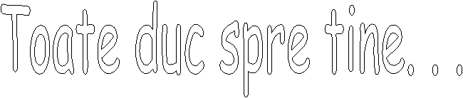 Toate duc spre tine. . .
