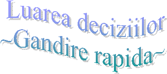  Luarea deciziilor
 ~Gandire rapida~