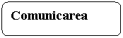 Rounded Rectangle: Comunicarea