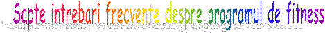 Sapte intrebari frecvente despre programul de fitness