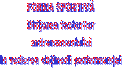 FORMA SPORTIVA
Dirijarea factorilor
antrenamentului
in vederea obtinerii performantei