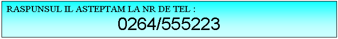 Text Box: RASPUNSUL IL ASTEPTAM LA NR DE TEL : 
0264/555223
